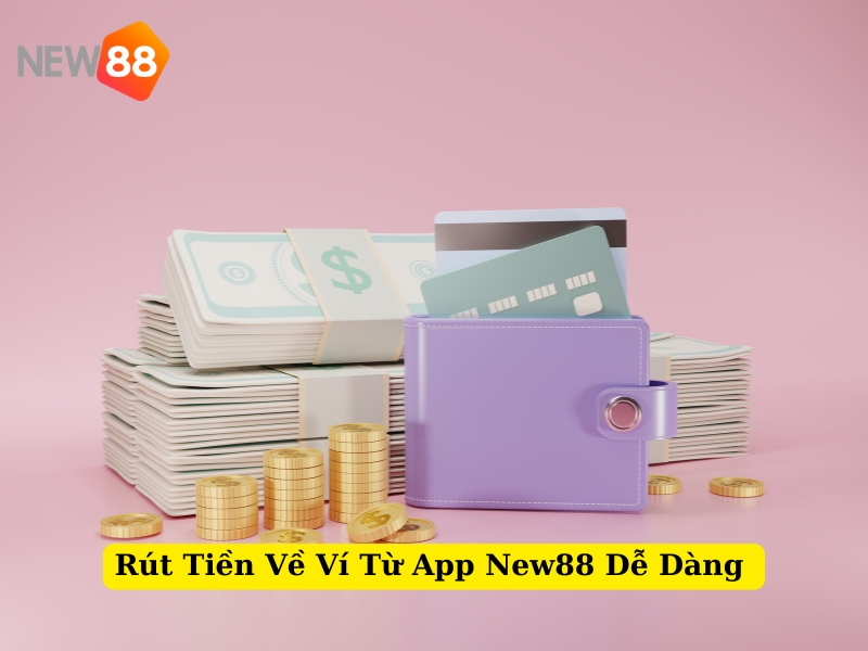 rút tiền về ví từ app new88 dễ dàng