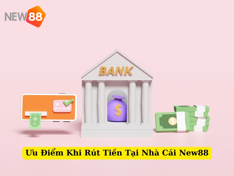 ưu điểm khi rút tiền tại nhà cái new88